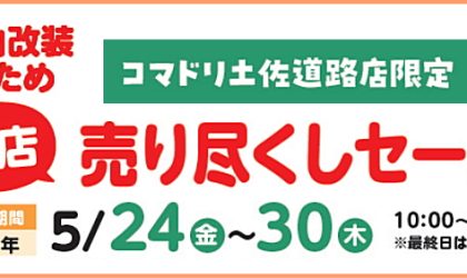【終了しました】土佐道路店「店内改装の為の売り尽くしセール」５／２４（金）～５／３０（木）