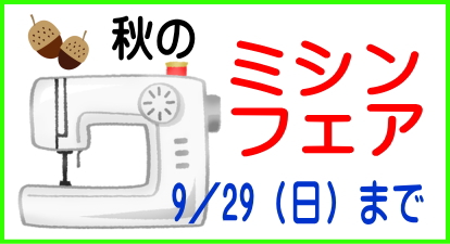 【終了しました】秋の「ミシンフェア」9／1（月）～9／29（日）まで★「ミシン下取りセール」同時開催★
