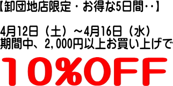 【終了しました】【卸団地店限定・お得な5日間🉐】4月12日（土）～4月16日（水）