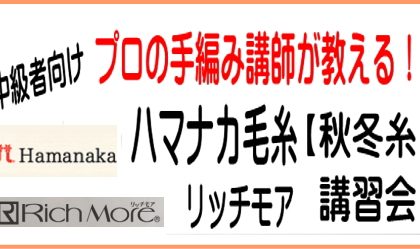 プロの講師が教える！「ハマナカ手編み糸」秋冬毛糸講習会のご案内７／１７（木）開催