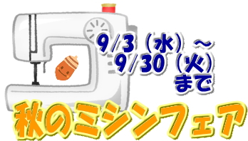 「秋のミシンフェア」9／3（水）～9／30（火）ミシン下取りセール同時開催！